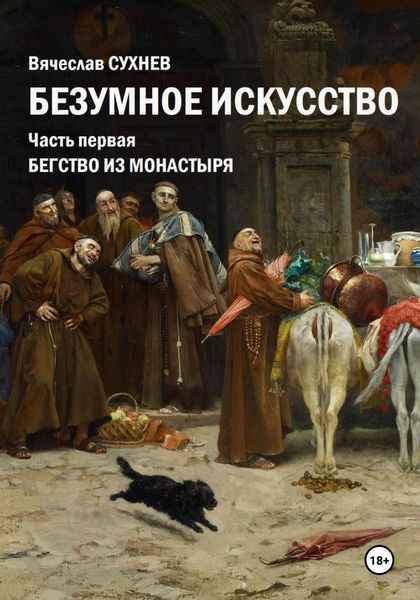 Обложка книги  «Безумное искусство. Часть первая Бегство из монастыря»