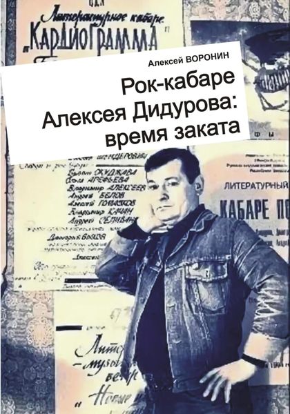 Обложка книги  «Рок-кабаре Алексея Дидурова: время заката. Записки участника Литературного Рок-кабаре Алексея Дидурова 2003-06 гг.»