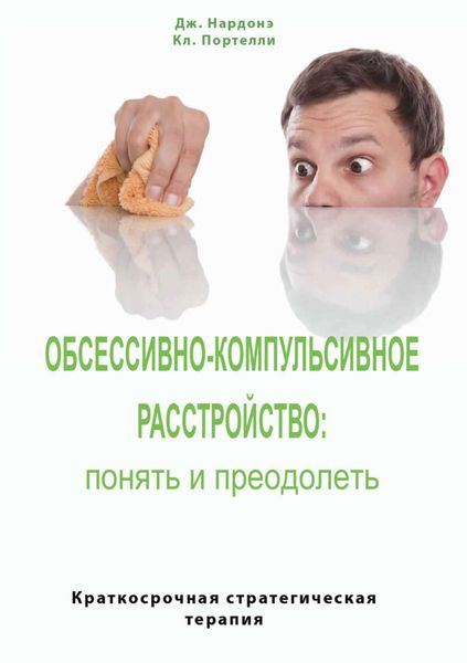 Обложка книги  «Обсессивно-компульсивное расстройство: понять и преодолеть. Краткосрочная стратегическая терапия»