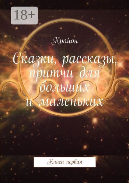 Обложка книги «Сказки, рассказы, притчи для больших и маленьких. Книга первая»