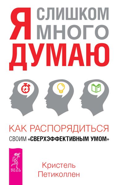 Обложка книги «Я слишком много думаю. Как распорядиться своим сверхэффективным умом»