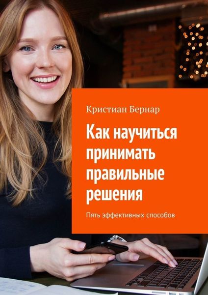 Обложка книги  «Как научиться принимать правильные решения. Пять эффективных способов»