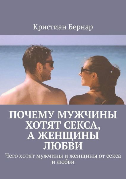 Обложка книги «Почему мужчины хотят секса, а женщины любви. Чего хотят мужчины и женщины от секса и любви»