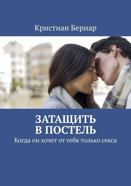 Обложка книги  «Затащить в постель. Когда он хочет от тебя только секса»