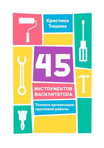 Обложка книги  «45 инструментов фасилитатора. Техники организации групповой работы»