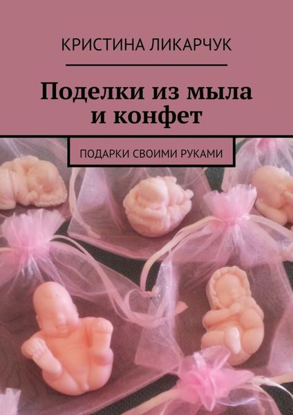 Обложка книги «Поделки из мыла и конфет. Подарки своими руками»