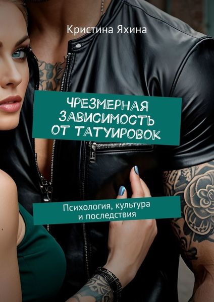 Обложка книги  «Чрезмерная зависимость от татуировок. Психология, культура и последствия»
