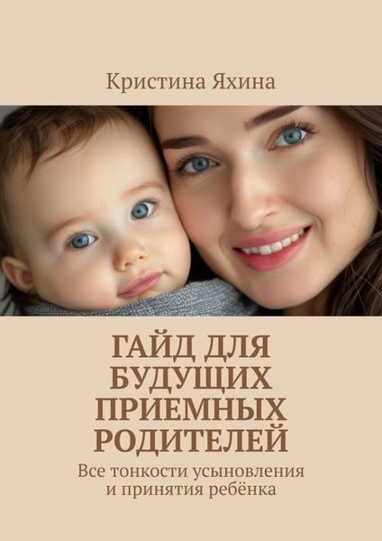 Обложка книги  «Гайд для будущих приемных родителей. Все тонкости усыновления и принятия ребёнка»