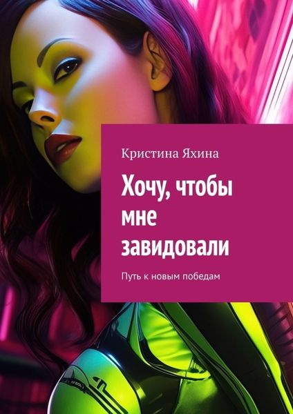 Обложка книги  «Хочу, чтобы мне завидовали. Путь к новым победам»