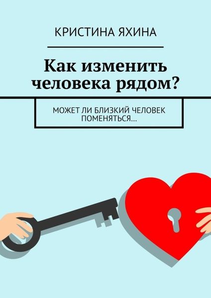 Обложка книги  «Как изменить человека рядом? Может ли близкий человек поменяться…»