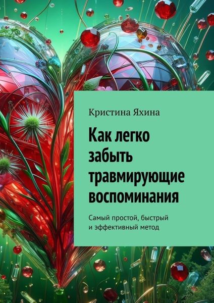 Обложка книги  «Как легко забыть травмирующие воспоминания. Самый простой, быстрый и эффективный метод»