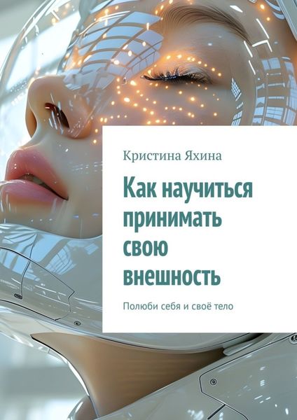 Обложка книги  «Как научиться принимать свою внешность. Полюби себя и своё тело»