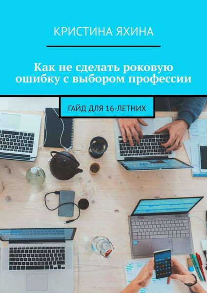 Обложка книги  «Как не сделать роковую ошибку с выбором профессии. Гайд для 16-летних»