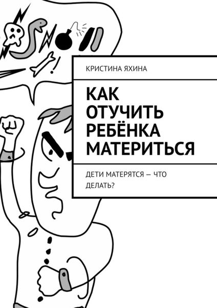 Обложка книги «Как отучить ребёнка материться. Дети матерятся – что делать?»
