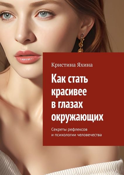 Обложка книги  «Как стать красивее в глазах окружающих. Секреты рефлексов и психологии человечества»