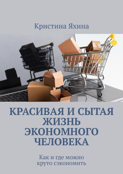 Обложка книги  «Красивая и сытая жизнь экономного человека. Как и где можно круто сэкономить»
