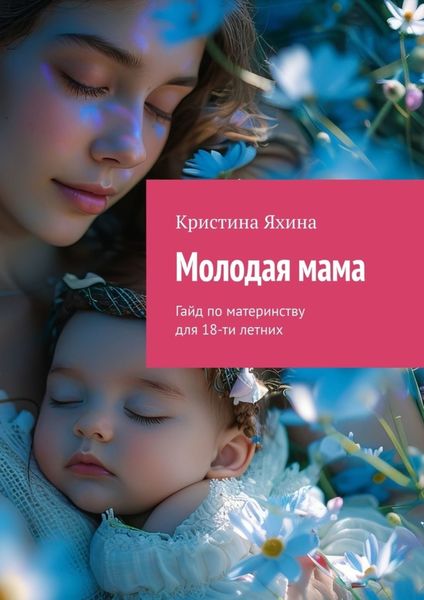 Обложка книги  «Молодая мама. Гайд по материнству для 18-ти летних»