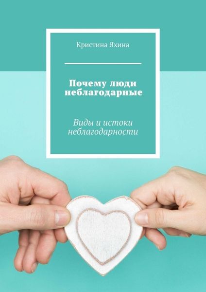 Обложка книги  «Почему люди неблагодарные. Виды и истоки неблагодарности»