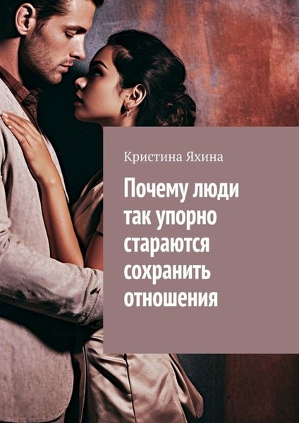 Обложка книги  «Почему люди так упорно стараются сохранить отношения»