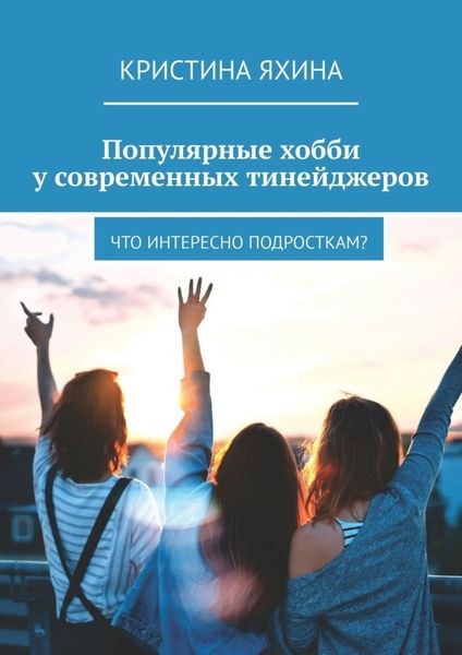 Обложка книги  «Популярные хобби у современных тинейджеров. Что интересно подросткам?»