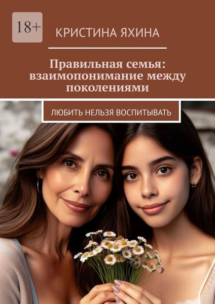 Обложка книги  «Правильная семья: взаимопонимание между поколениями. Любить нельзя воспитывать»