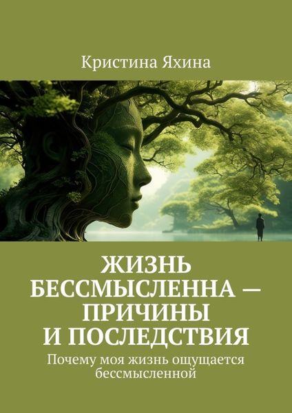 Обложка книги  «Жизнь бессмысленна – причины и последствия. Почему моя жизнь ощущается бессмысленной»