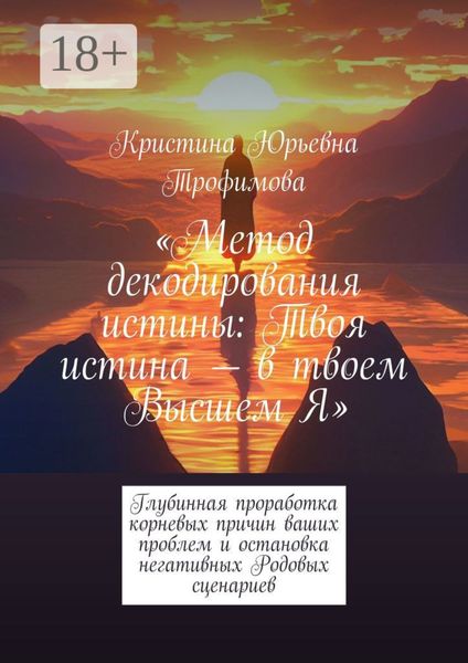 Обложка книги «Метод декодирования истины: Твоя истина – в твоем Высшем Я. Глубинная проработка корневых причин ваших проблем и остановка негативных Родовых сценариев»