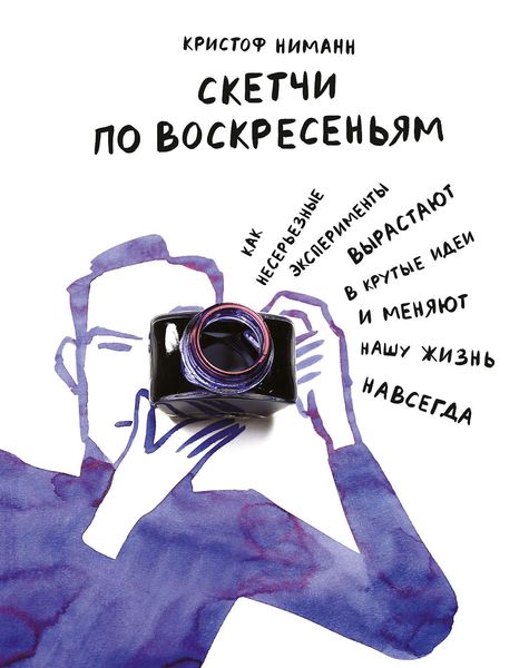 Обложка книги «Скетчи по воскресеньям. Как несерьезные эксперименты вырастают в крутые идеи и меняют нашу жизнь навсегда»