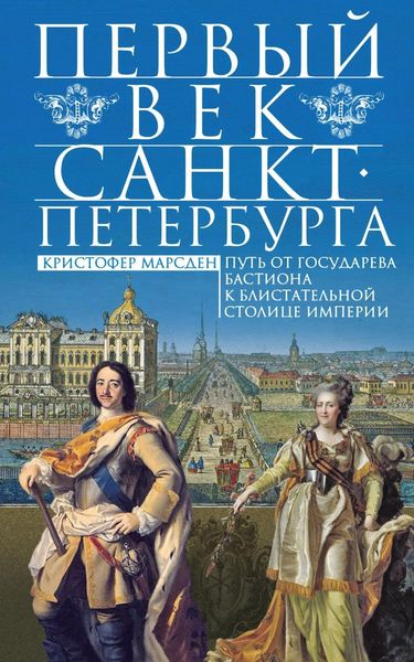 Обложка книги  «Первый век Санкт-Петербурга. Путь от государева бастиона к блистательной столице империи»