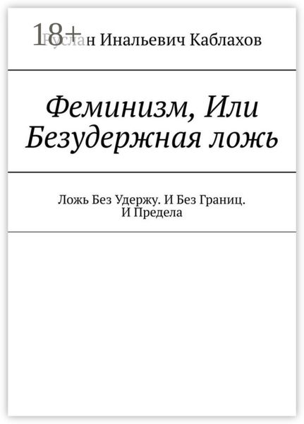 Обложка книги  «Феминизм, Или Безудержная ложь. Ложь Без Удержу. И Без Границ. И Предела»