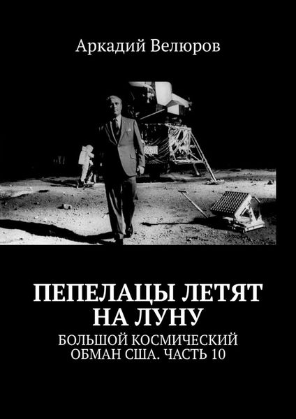Обложка книги  «Пепелацы летят на Луну. Большой космический обман США. Часть 10»