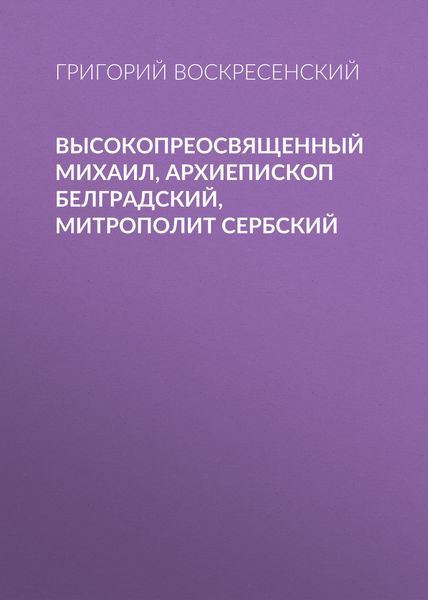 Обложка книги  «Высокопреосвященный Михаил, архиепископ Белградский, митрополит Сербский»
