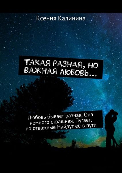 Обложка книги  «Такая разная, но важная любовь… Любовь бывает разная, Она немного страшная. Пугает, но отважные Найдут её в пути»