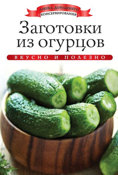 Обложка книги  «Заготовки из огурцов. Вкусно и полезно»