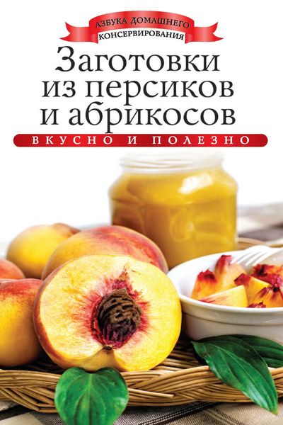 Обложка книги  «Заготовки из персиков и абрикосов. Вкусно и полезно»