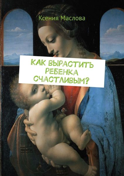 Обложка книги «Как вырастить ребенка счастливым? Ты узнаешь»