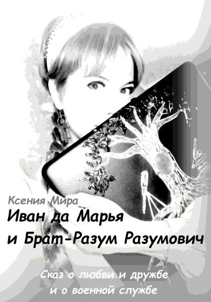 Обложка книги  «Иван да Марья и Брат-Разум Разумович. Сказ о любви и дружбе и о военной службе»