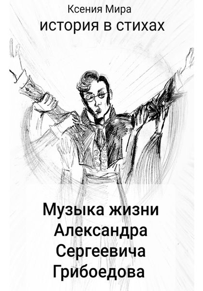Обложка книги  «Музыка жизни Александра Сергеевича Грибоедова. История в стихах»