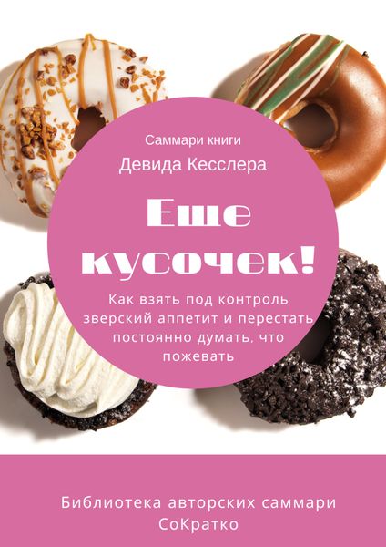 Обложка книги  «Саммари книги Девида Кесслера «Еще кусочек! Как взять под контроль зверский аппетит и перестать постоянно думать, что пожевать»»