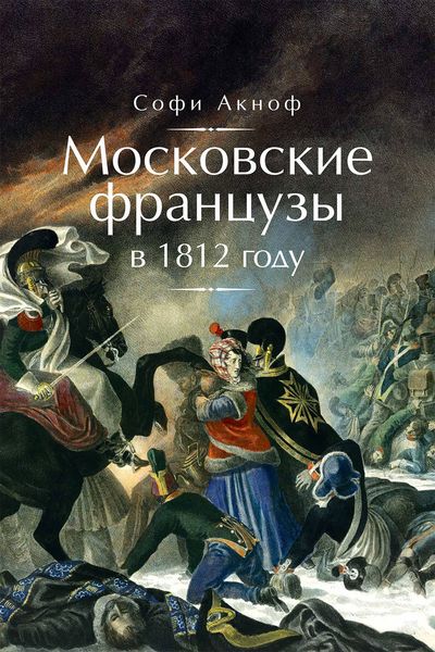 Обложка книги  «Московские французы в 1812 году. От московского пожара до Березины»