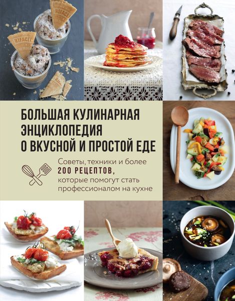 Обложка книги  «Большая кулинарная энциклопедия о вкусной и простой еде. Советы, техники и более 200 рецептов, которые помогут стать профессионалом на кухне»