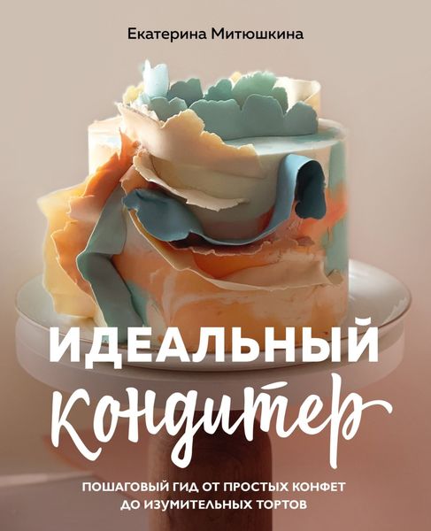 Обложка книги  «Идеальный кондитер. Пошаговый гид от простых конфет до изумительных тортов»