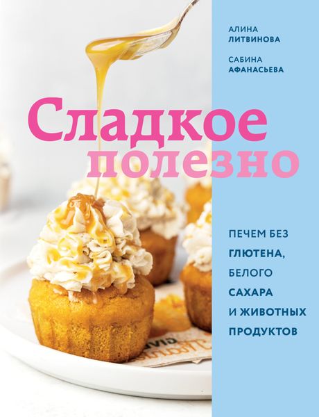 Обложка книги  «Сладкое полезно. Печем без глютена, белого сахара и животных продуктов»