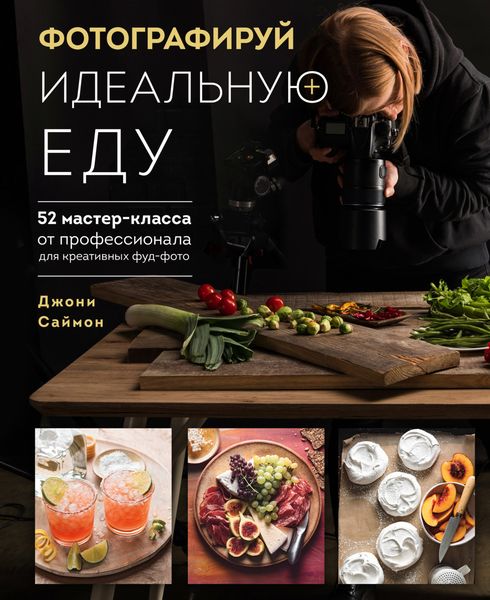 Обложка книги  «Фотографируй идеальную еду. 52 мастер-класса от профессионала для креативных фуд-фото»