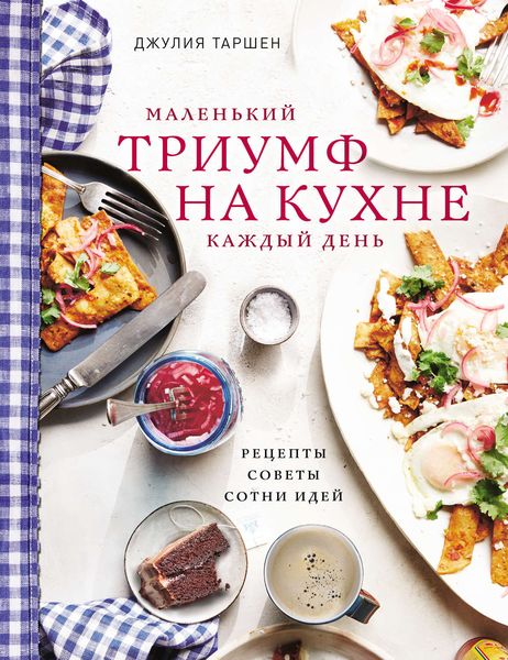 Обложка книги  «Маленький триумф на кухне каждый день: рецепты, советы и сотни идей»