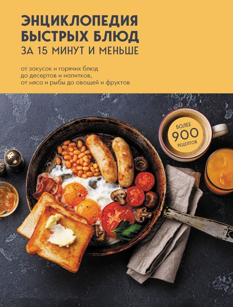 Обложка книги  «Энциклопедия быстрых блюд за 15 минут и меньше. От закусок и горячих блюд до десертов и напитков, от мяса и рыбы до овощей и фруктов»