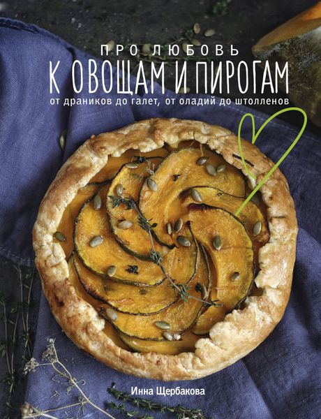 Обложка книги  «Про любовь к овощам и пирогам. От драников до галет, от оладьев до штолленов»