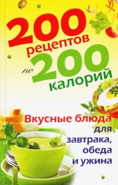 Обложка книги  «200 рецептов по 200 калорий. Вкусные блюда для завтрака, обеда и ужина»