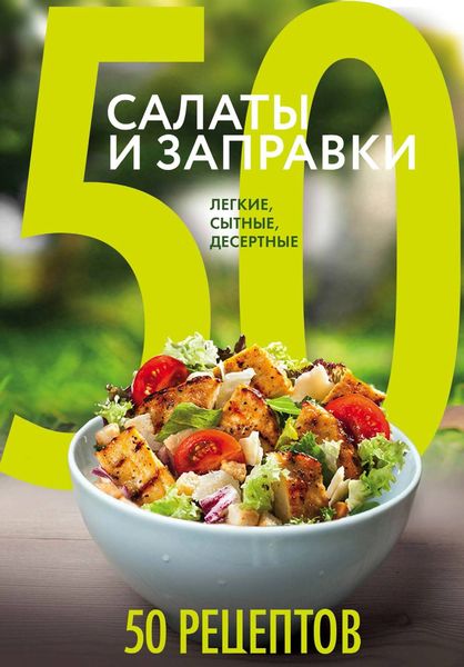 Обложка книги  «50 рецептов. Салаты и заправки. Легкие, сытные, десертные»