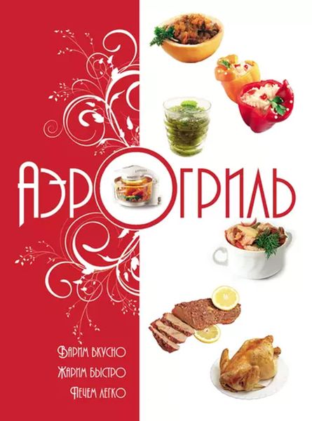 Обложка книги  «Аэрогриль. Варим вкусно. Жарим быстро. Печем легко»